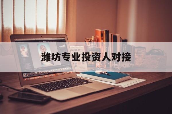 赣州市潍坊专业投资人对接(潍坊专业投资人对接中心)