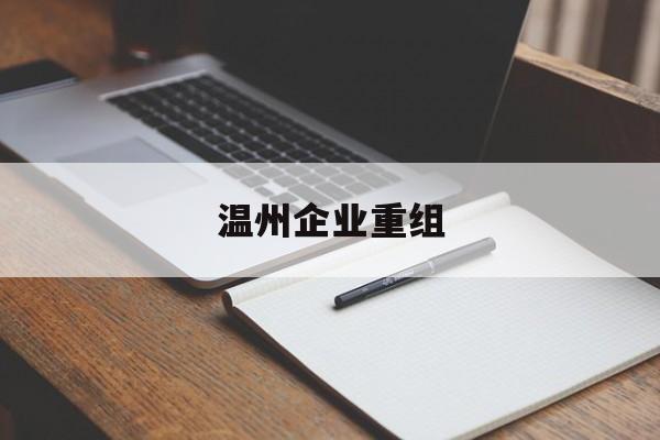 赣州市温州企业重组(温州市国有企业重组改革)