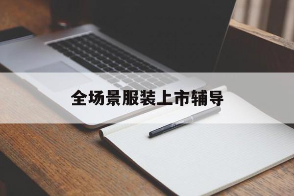 赣州市全场景服装上市辅导(服装怎么样打造场景化)