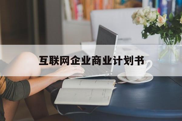 赣州市互联网企业商业计划书(互联网行业商业计划书侧重点)