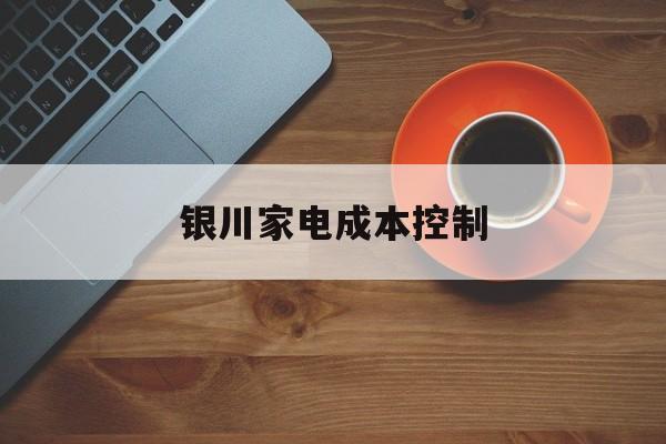 赣州市银川家电成本控制(家电企业成本控制论文)