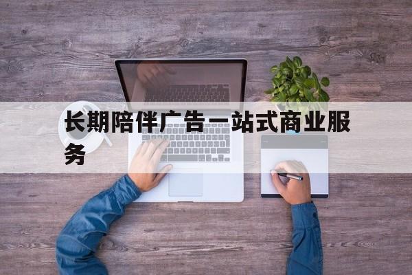 赣州市长期陪伴广告一站式商业服务的简单介绍