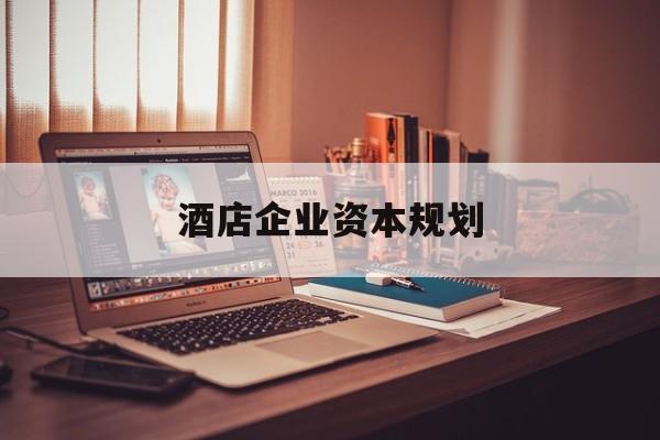 赣州市酒店企业资本规划(酒店投资方案计划书)