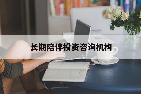 赣州市包含长期陪伴投资咨询机构的词条